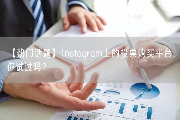 【热门话题】Instagram上的投票购买平台，你试过吗？