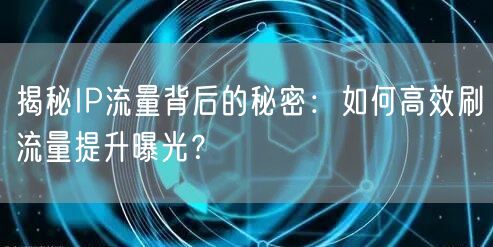 揭秘IP流量背后的秘密：如何高效刷流量提升曝光？