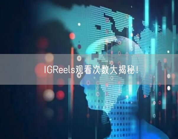IGReels观看次数大揭秘！