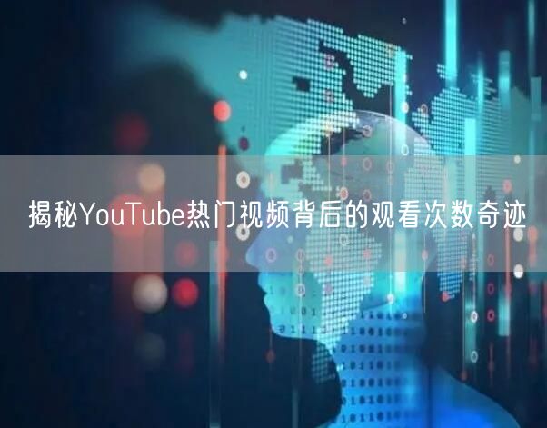 揭秘YouTube热门视频背后的观看次数奇迹