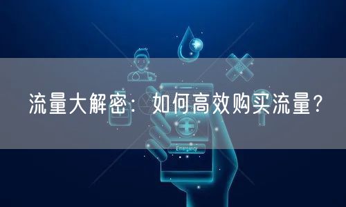 流量大解密:如何高效购买流量?