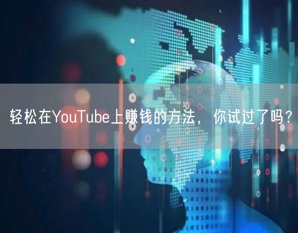 轻松在YouTube上赚钱的方法，你试过了吗？