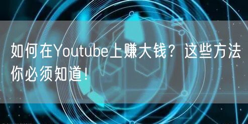如何在Youtube上赚大钱？这些方法你必须知道！