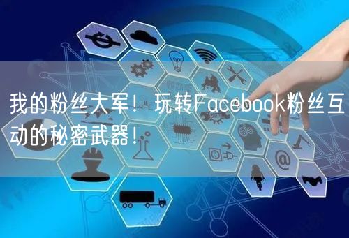 我的粉丝大军！玩转Facebook粉丝互动的秘密武器！