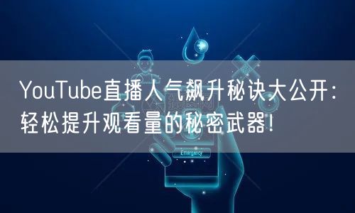 YouTube直播人气飙升秘诀大公开：轻松提升观看量的秘密武器！