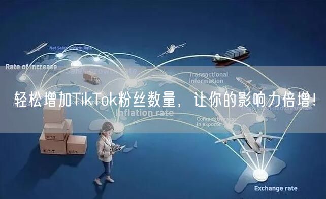 轻松增加TikTok粉丝数量，让你的影响力倍增！
