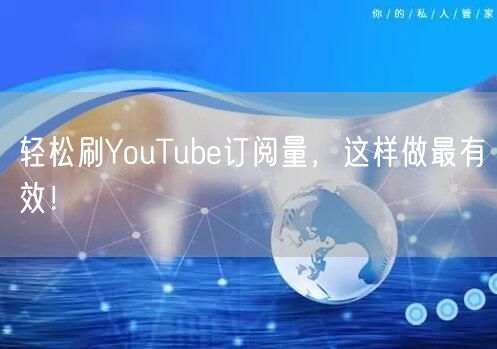 轻松刷YouTube订阅量，这样做最有效！