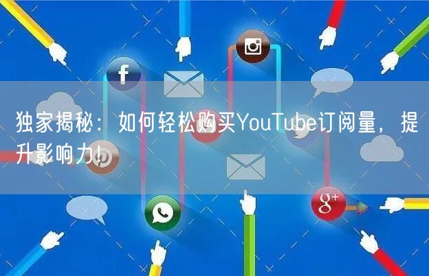 独家揭秘：如何轻松购买YouTube订阅量，提升影响力！