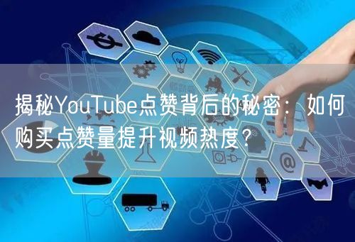 揭秘YouTube点赞背后的秘密：如何购买点赞量提升视频热度？