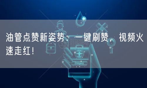 油管点赞新姿势：一键刷赞，视频火速走红！