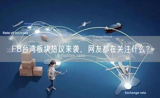 FB台湾板块热议来袭,网友都在关注什么?