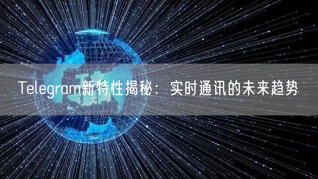 Telegram新特性揭秘:实时通讯的未来趋势