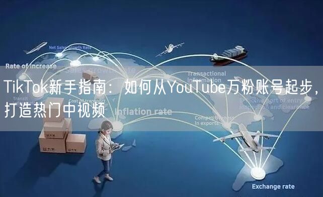 TikTok新手指南：如何从YouTube万粉账号起步，打造热门中视频