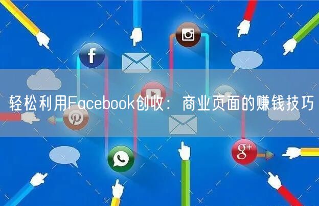 轻松利用Facebook创收:商业页面的赚钱技巧