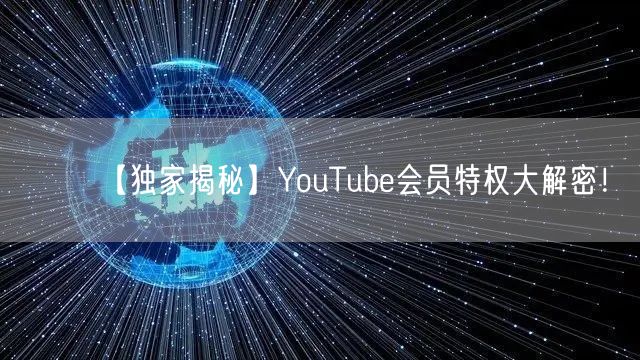 【独家揭秘】YouTube会员特权大解密!