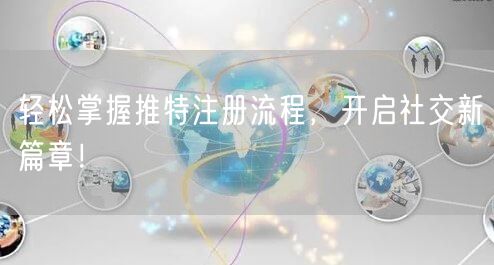 轻松掌握推特注册流程，开启社交新篇章！