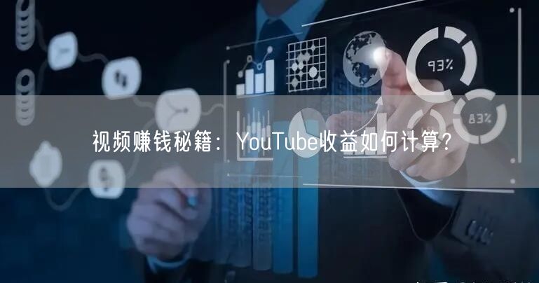 视频赚钱秘籍：YouTube收益如何计算？