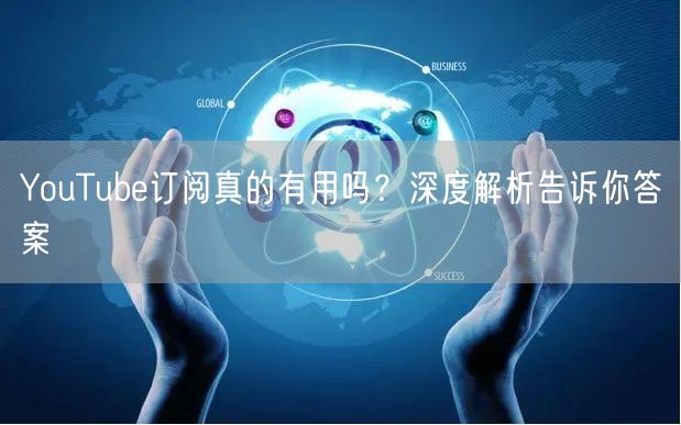 YouTube订阅真的有用吗?深度解析告诉你答案