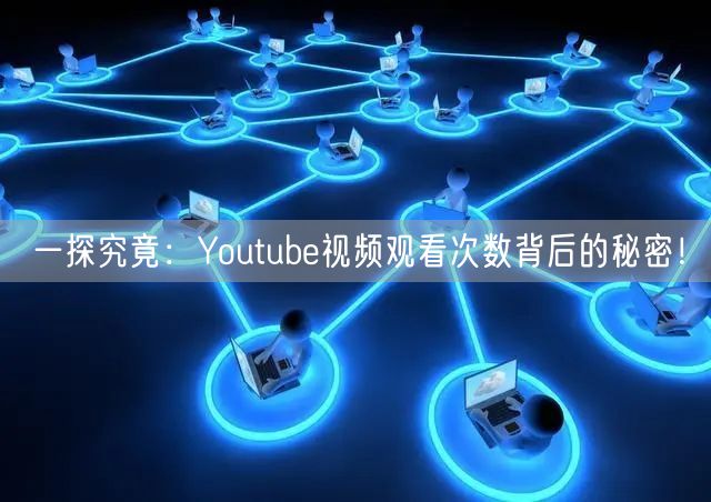 一探究竟：Youtube视频观看次数背后的秘密！