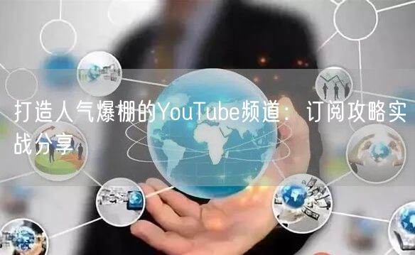 打造人气爆棚的YouTube频道:订阅攻略实战分享