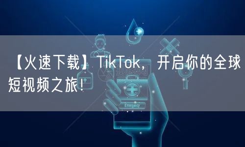 【火速下载】TikTok,开启你的全球短视频之旅!