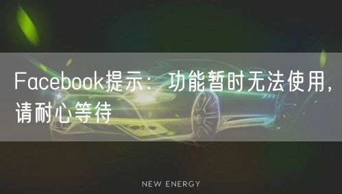 Facebook提示:功能暂时无法使用,请耐心等待
