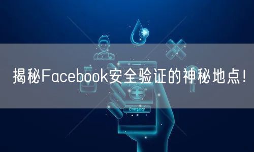 揭秘Facebook安全验证的神秘地点!