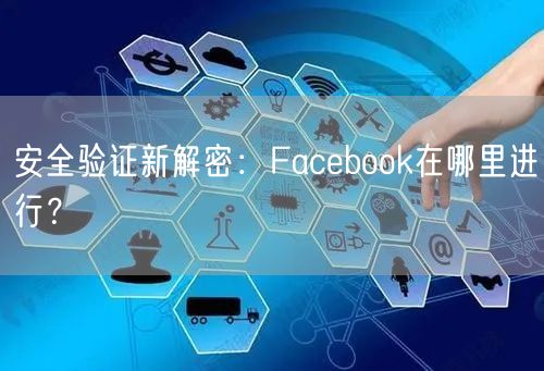 安全验证新解密:Facebook在哪里进行?