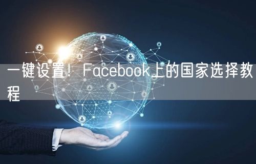 一键设置!Facebook上的国家选择教程