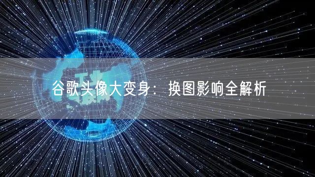 谷歌头像大变身:换图影响全解析
