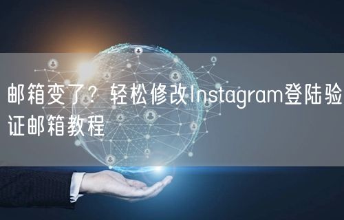 邮箱变了？轻松修改Instagram登陆验证邮箱教程