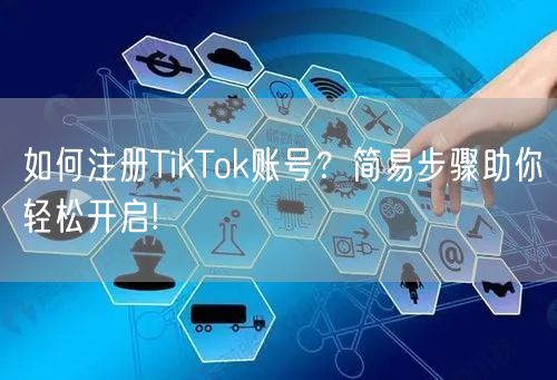 如何注册TikTok账号?简易步骤助你轻松开启!