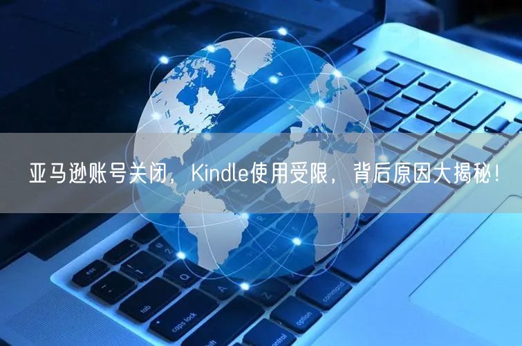 亚马逊账号关闭,Kindle使用受限,背后原因大揭秘!
