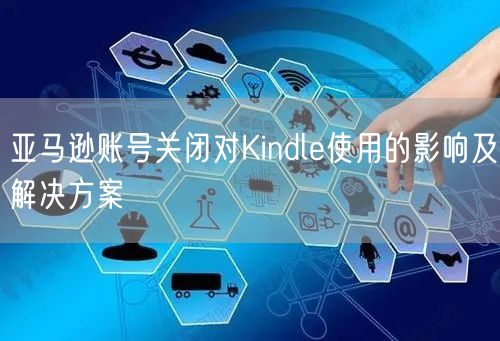 亚马逊账号关闭对Kindle使用的影响及解决方案