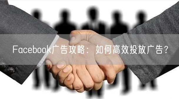 Facebook广告攻略:如何高效投放广告?
