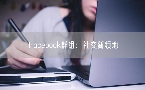 Facebook群组:社交新领地