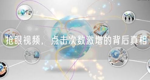 抢眼视频,点击次数激增的背后真相