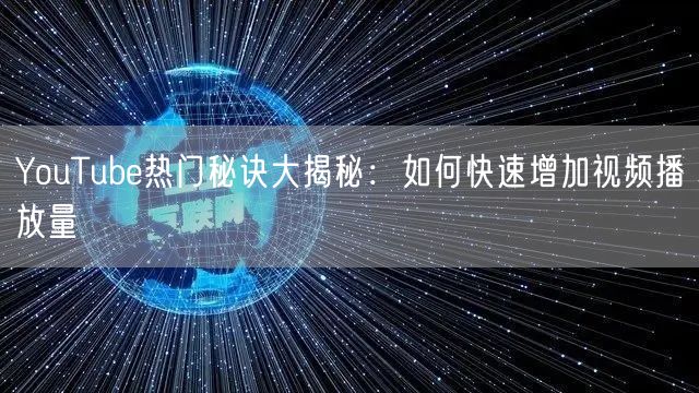 YouTube热门秘诀大揭秘:如何快速增加视频播放量