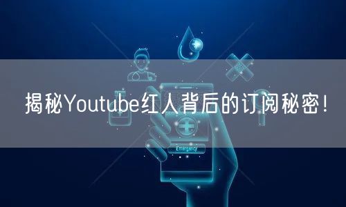 揭秘Youtube红人背后的订阅秘密!