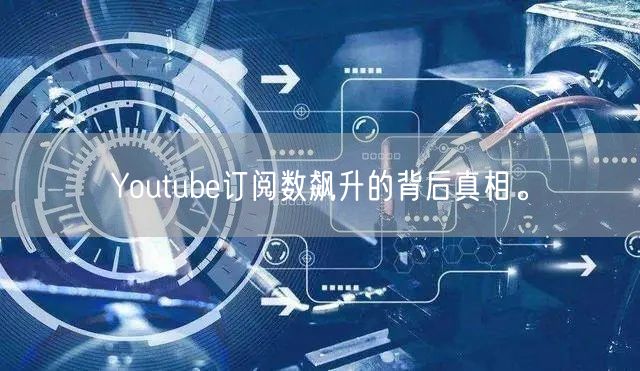 Youtube订阅数飙升的背后真相。