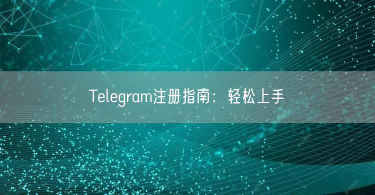 Telegram注册指南:轻松上手