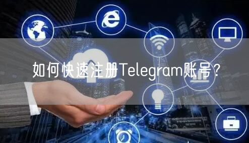 如何快速注册Telegram账号？