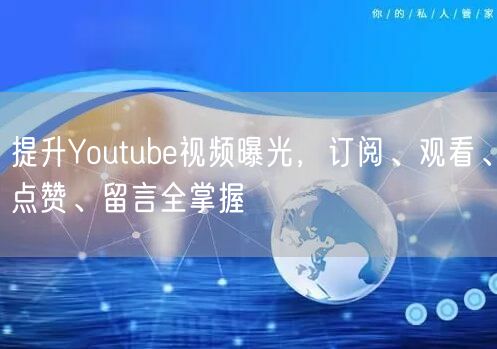 提升Youtube视频曝光，订阅、观看、点赞、留言全掌握