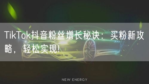 TikTok抖音粉丝增长秘诀:买粉新攻略,轻松实现!