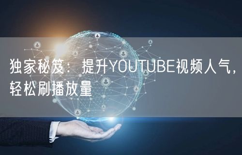 独家秘笈:提升YOUTUBE视频人气,轻松刷播放量