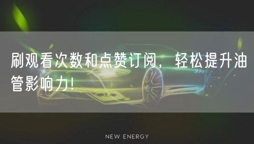 刷观看次数和点赞订阅，轻松提升油管影响力！