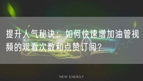 提升人气秘诀：如何快速增加油管视频的观看次数和点赞订阅？