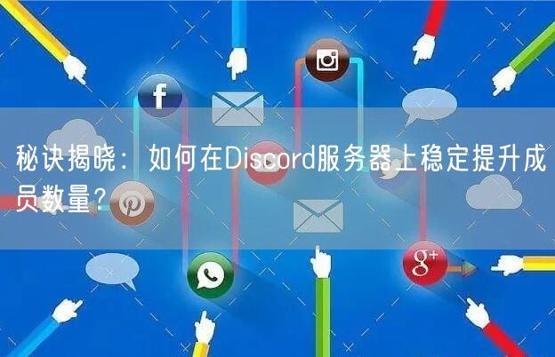 秘诀揭晓：如何在Discord服务器上稳定提升成员数量？