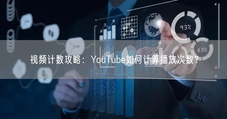 视频计数攻略:YouTube如何计算播放次数?