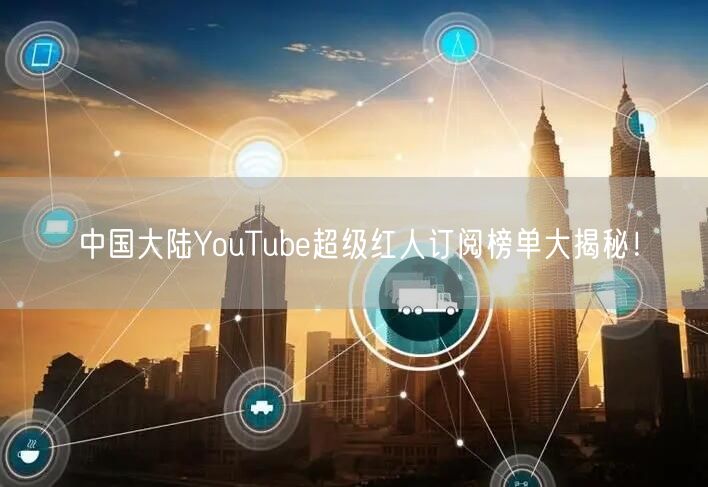 中国大陆YouTube超级红人订阅榜单大揭秘!